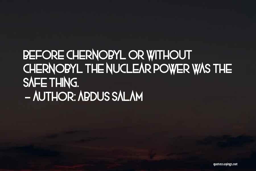 Abdus Salam Quotes: Before Chernobyl Or Without Chernobyl The Nuclear Power Was The Safe Thing.