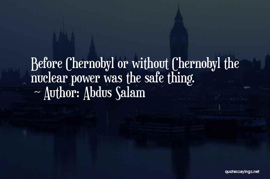 Abdus Salam Quotes: Before Chernobyl Or Without Chernobyl The Nuclear Power Was The Safe Thing.