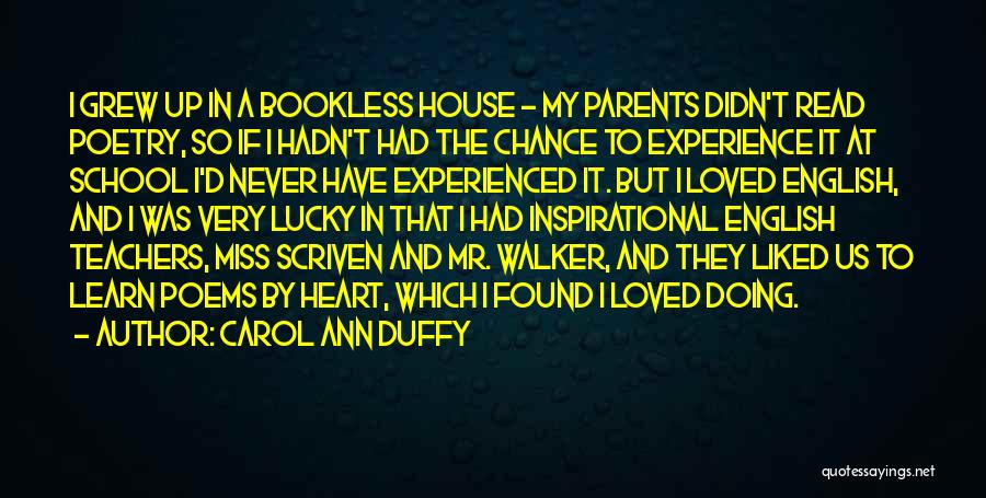 Carol Ann Duffy Quotes: I Grew Up In A Bookless House - My Parents Didn't Read Poetry, So If I Hadn't Had The Chance