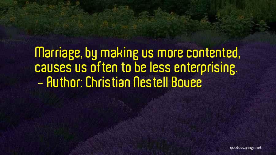Christian Nestell Bovee Quotes: Marriage, By Making Us More Contented, Causes Us Often To Be Less Enterprising.