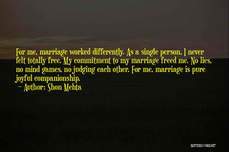 Shon Mehta Quotes: For Me, Marriage Worked Differently. As A Single Person, I Never Felt Totally Free. My Commitment To My Marriage Freed