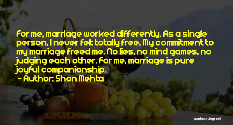 Shon Mehta Quotes: For Me, Marriage Worked Differently. As A Single Person, I Never Felt Totally Free. My Commitment To My Marriage Freed