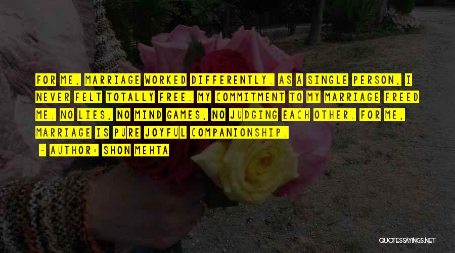 Shon Mehta Quotes: For Me, Marriage Worked Differently. As A Single Person, I Never Felt Totally Free. My Commitment To My Marriage Freed