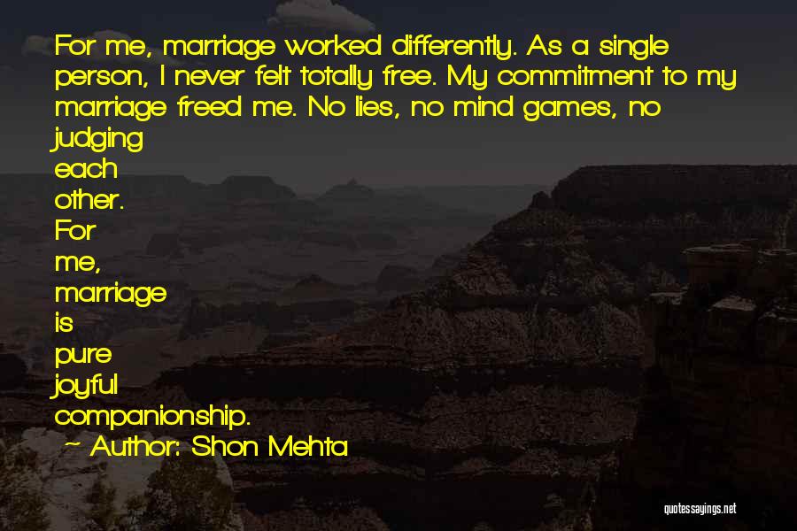 Shon Mehta Quotes: For Me, Marriage Worked Differently. As A Single Person, I Never Felt Totally Free. My Commitment To My Marriage Freed