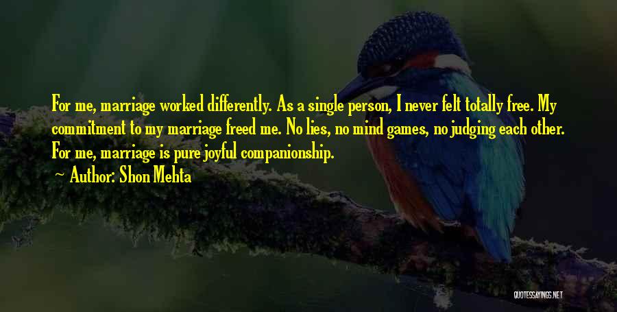Shon Mehta Quotes: For Me, Marriage Worked Differently. As A Single Person, I Never Felt Totally Free. My Commitment To My Marriage Freed