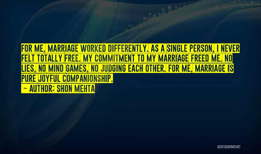 Shon Mehta Quotes: For Me, Marriage Worked Differently. As A Single Person, I Never Felt Totally Free. My Commitment To My Marriage Freed