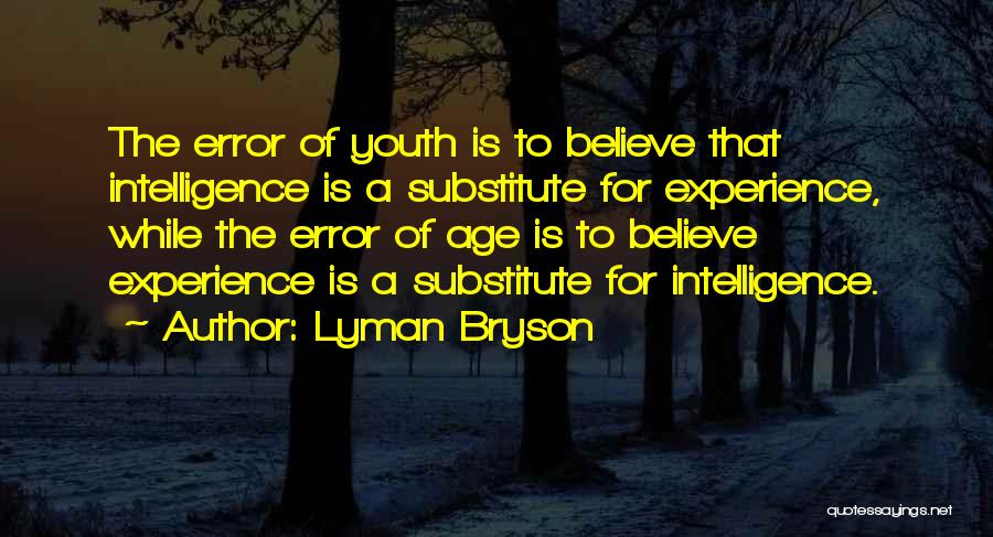 Lyman Bryson Quotes: The Error Of Youth Is To Believe That Intelligence Is A Substitute For Experience, While The Error Of Age Is