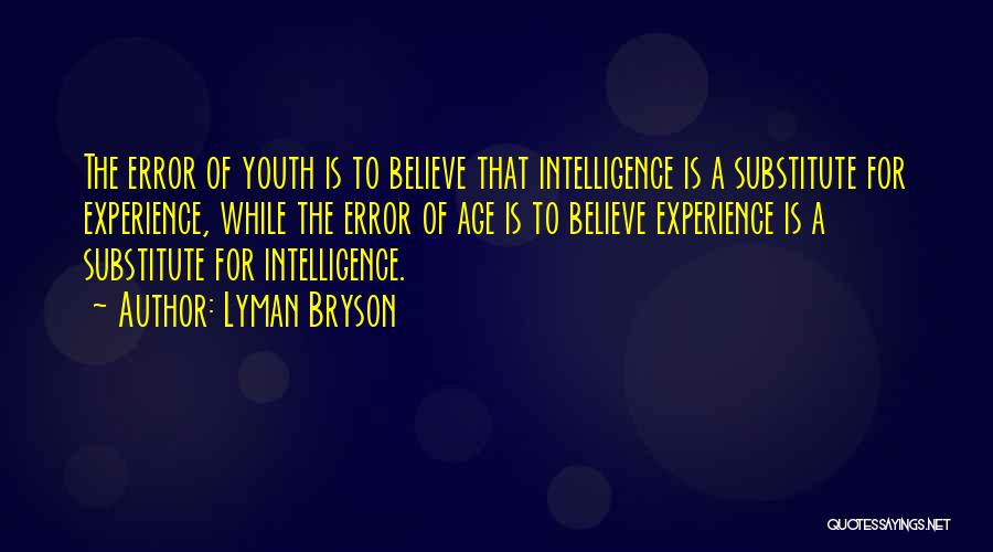 Lyman Bryson Quotes: The Error Of Youth Is To Believe That Intelligence Is A Substitute For Experience, While The Error Of Age Is