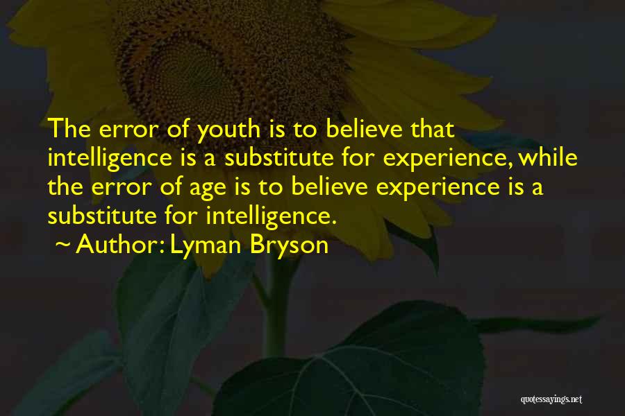 Lyman Bryson Quotes: The Error Of Youth Is To Believe That Intelligence Is A Substitute For Experience, While The Error Of Age Is