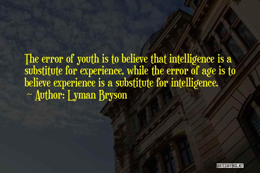 Lyman Bryson Quotes: The Error Of Youth Is To Believe That Intelligence Is A Substitute For Experience, While The Error Of Age Is