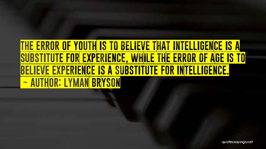 Lyman Bryson Quotes: The Error Of Youth Is To Believe That Intelligence Is A Substitute For Experience, While The Error Of Age Is