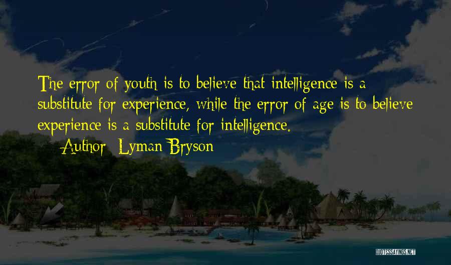 Lyman Bryson Quotes: The Error Of Youth Is To Believe That Intelligence Is A Substitute For Experience, While The Error Of Age Is