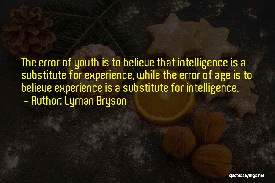 Lyman Bryson Quotes: The Error Of Youth Is To Believe That Intelligence Is A Substitute For Experience, While The Error Of Age Is