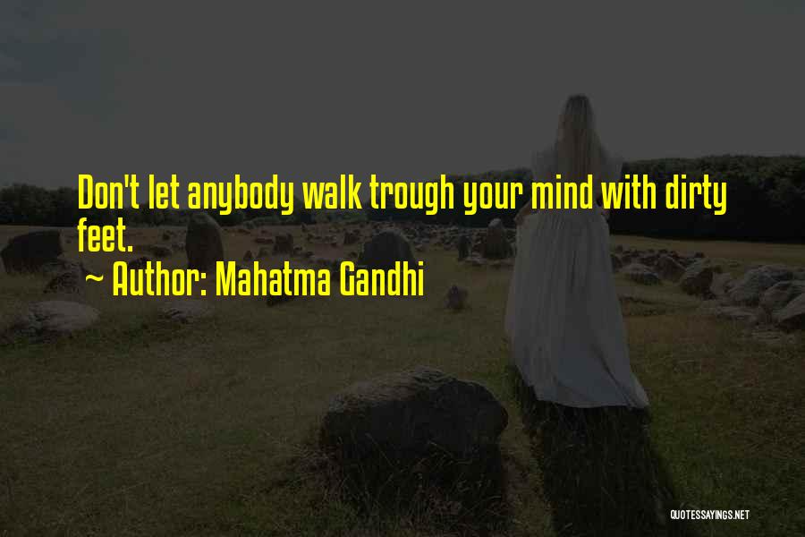 Mahatma Gandhi Quotes: Don't Let Anybody Walk Trough Your Mind With Dirty Feet.