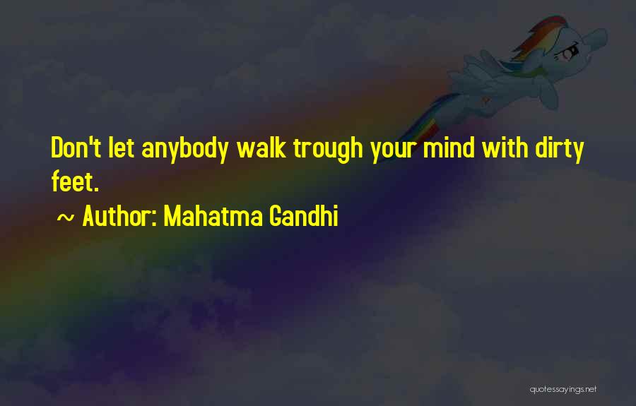 Mahatma Gandhi Quotes: Don't Let Anybody Walk Trough Your Mind With Dirty Feet.