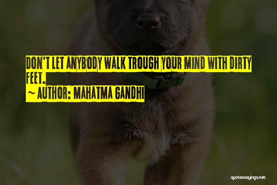 Mahatma Gandhi Quotes: Don't Let Anybody Walk Trough Your Mind With Dirty Feet.