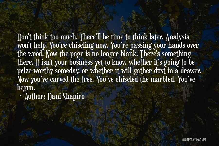 Dani Shapiro Quotes: Don't Think Too Much. There'll Be Time To Think Later. Analysis Won't Help. You're Chiseling Now. You're Passing Your Hands