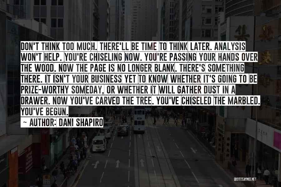 Dani Shapiro Quotes: Don't Think Too Much. There'll Be Time To Think Later. Analysis Won't Help. You're Chiseling Now. You're Passing Your Hands