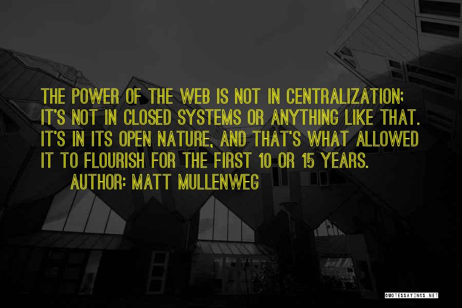 Matt Mullenweg Quotes: The Power Of The Web Is Not In Centralization; It's Not In Closed Systems Or Anything Like That. It's In