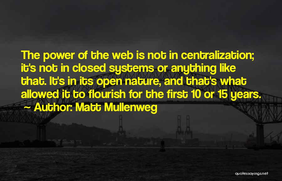 Matt Mullenweg Quotes: The Power Of The Web Is Not In Centralization; It's Not In Closed Systems Or Anything Like That. It's In