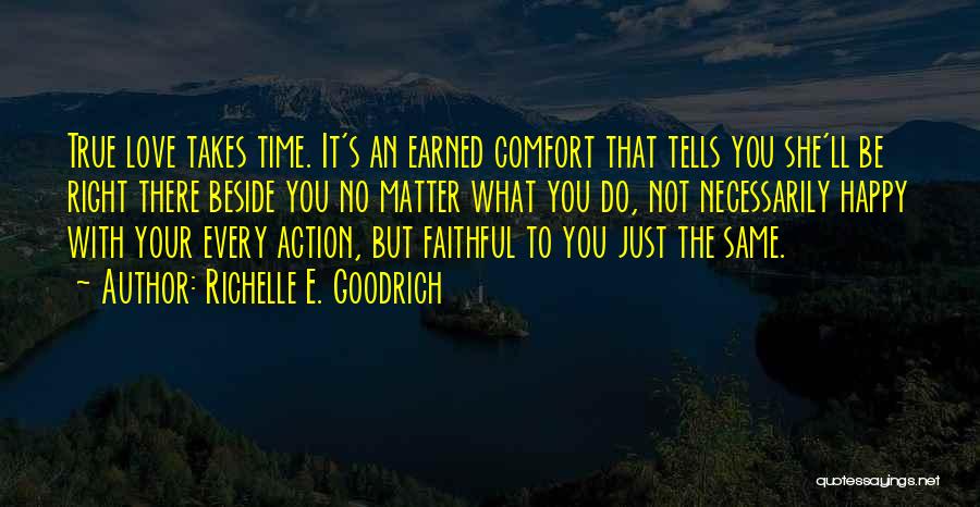 Richelle E. Goodrich Quotes: True Love Takes Time. It's An Earned Comfort That Tells You She'll Be Right There Beside You No Matter What