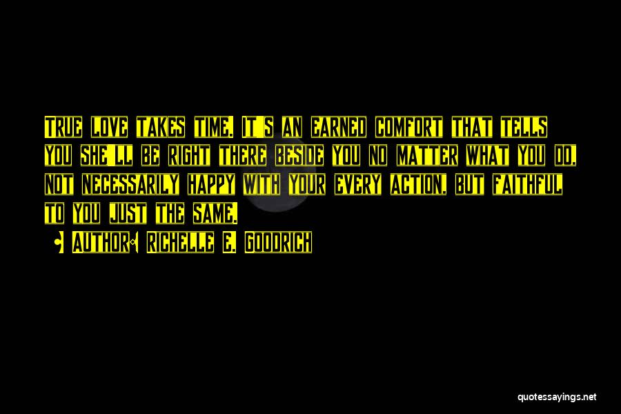 Richelle E. Goodrich Quotes: True Love Takes Time. It's An Earned Comfort That Tells You She'll Be Right There Beside You No Matter What