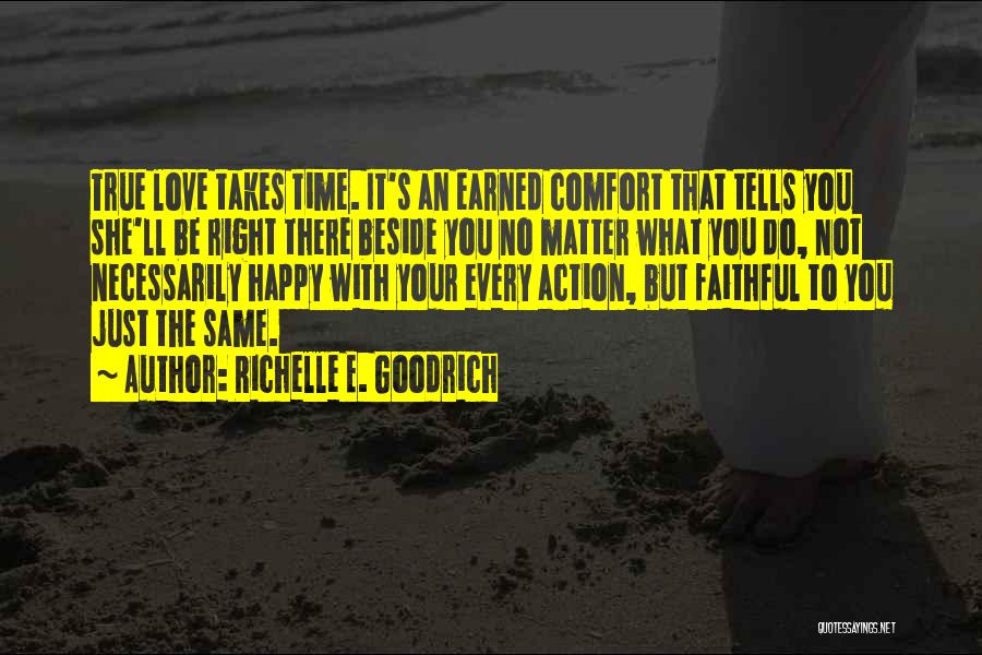 Richelle E. Goodrich Quotes: True Love Takes Time. It's An Earned Comfort That Tells You She'll Be Right There Beside You No Matter What