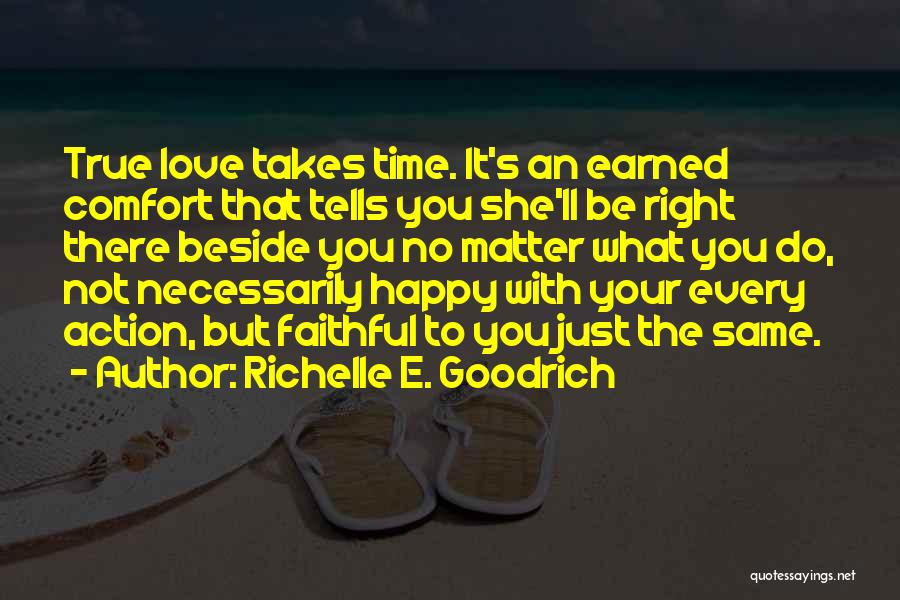 Richelle E. Goodrich Quotes: True Love Takes Time. It's An Earned Comfort That Tells You She'll Be Right There Beside You No Matter What