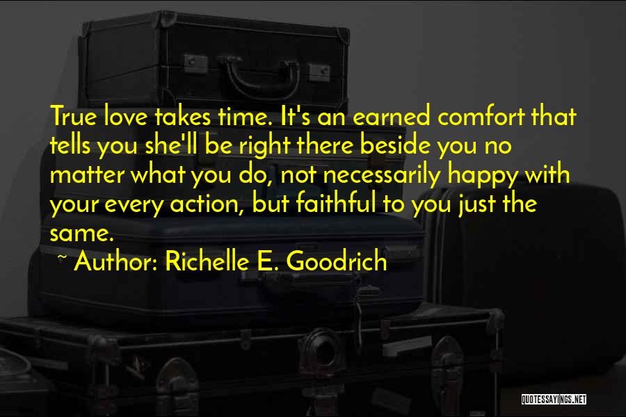 Richelle E. Goodrich Quotes: True Love Takes Time. It's An Earned Comfort That Tells You She'll Be Right There Beside You No Matter What