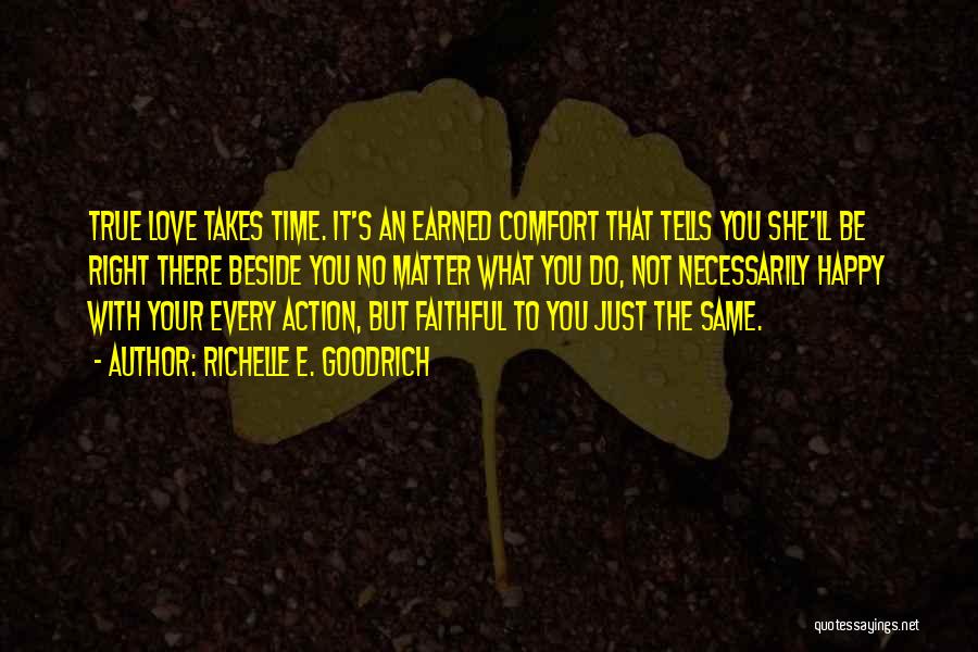 Richelle E. Goodrich Quotes: True Love Takes Time. It's An Earned Comfort That Tells You She'll Be Right There Beside You No Matter What