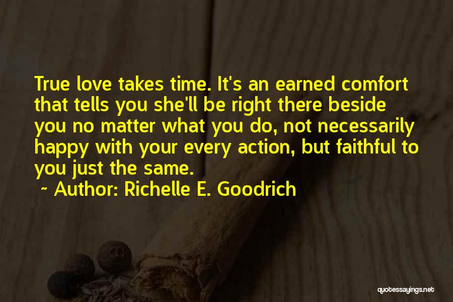 Richelle E. Goodrich Quotes: True Love Takes Time. It's An Earned Comfort That Tells You She'll Be Right There Beside You No Matter What