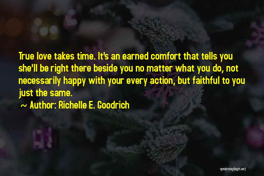 Richelle E. Goodrich Quotes: True Love Takes Time. It's An Earned Comfort That Tells You She'll Be Right There Beside You No Matter What