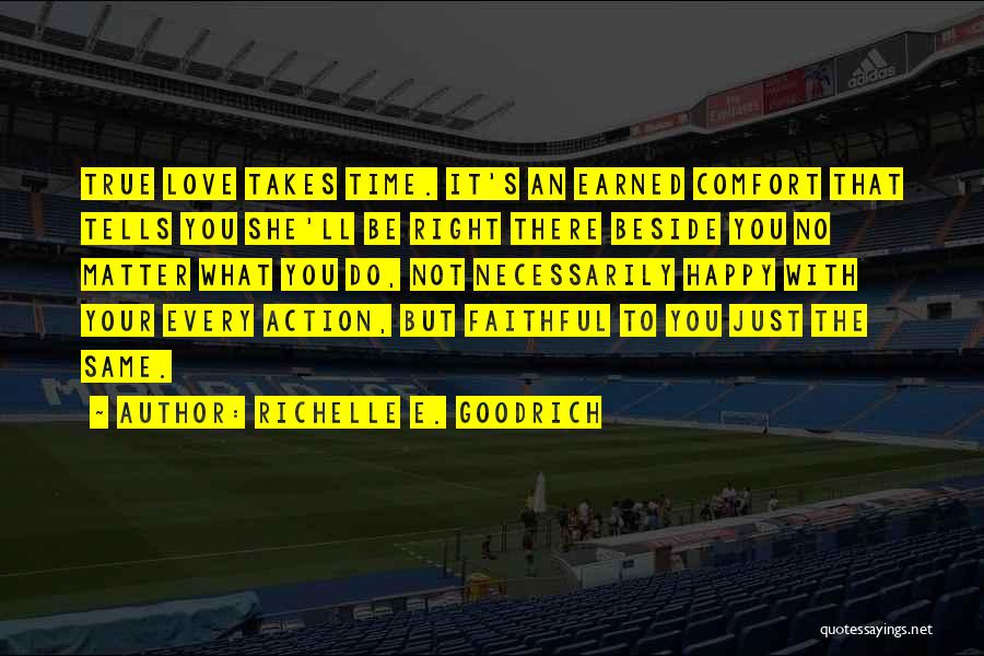 Richelle E. Goodrich Quotes: True Love Takes Time. It's An Earned Comfort That Tells You She'll Be Right There Beside You No Matter What