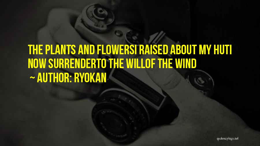 Ryokan Quotes: The Plants And Flowersi Raised About My Huti Now Surrenderto The Willof The Wind