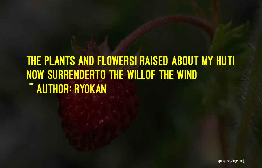 Ryokan Quotes: The Plants And Flowersi Raised About My Huti Now Surrenderto The Willof The Wind