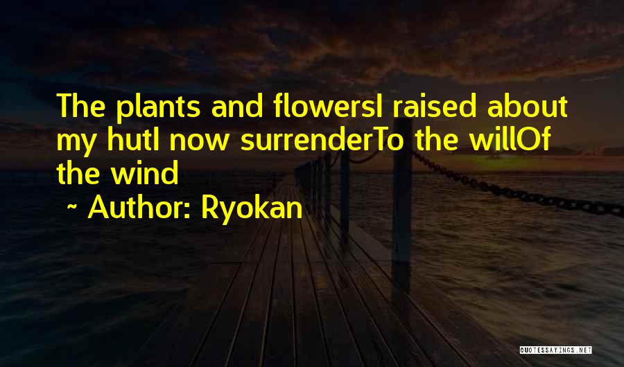 Ryokan Quotes: The Plants And Flowersi Raised About My Huti Now Surrenderto The Willof The Wind