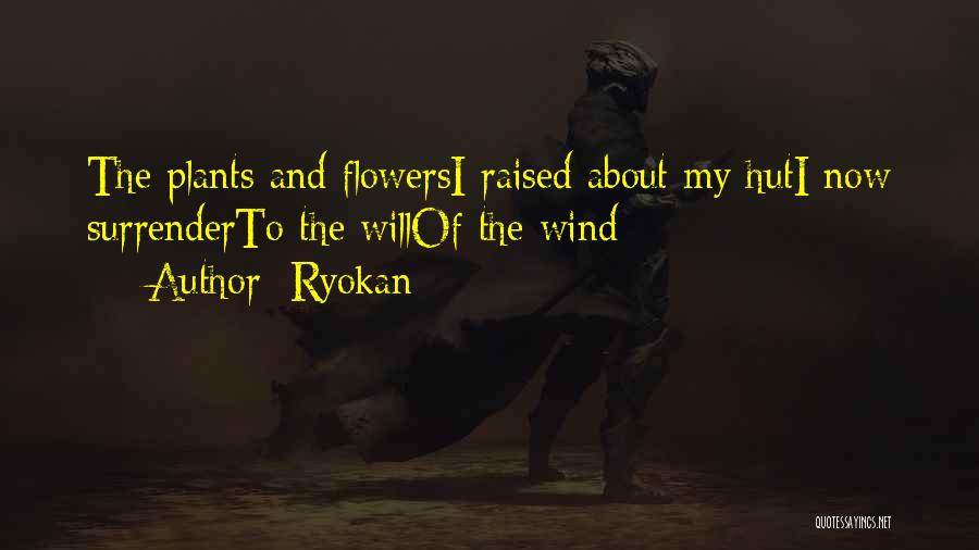 Ryokan Quotes: The Plants And Flowersi Raised About My Huti Now Surrenderto The Willof The Wind