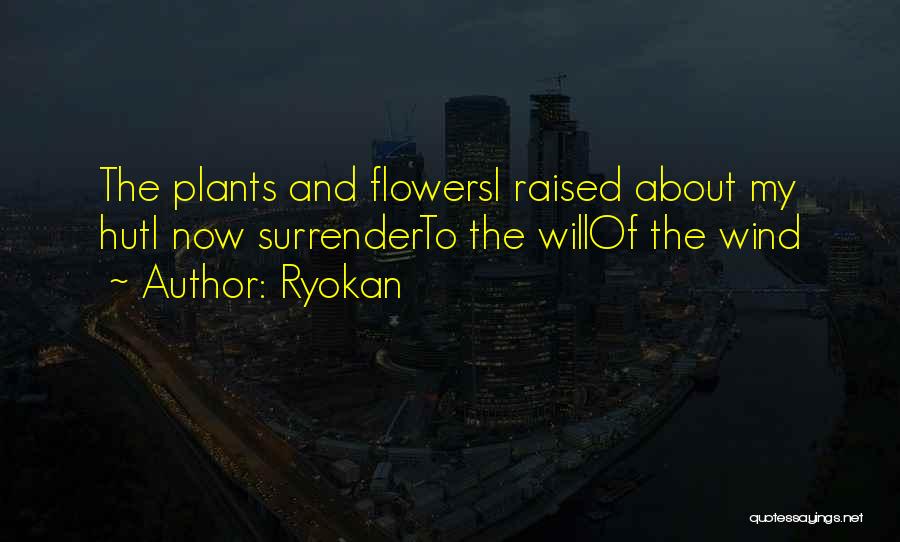 Ryokan Quotes: The Plants And Flowersi Raised About My Huti Now Surrenderto The Willof The Wind