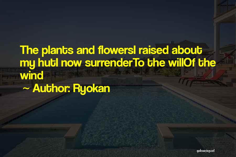 Ryokan Quotes: The Plants And Flowersi Raised About My Huti Now Surrenderto The Willof The Wind