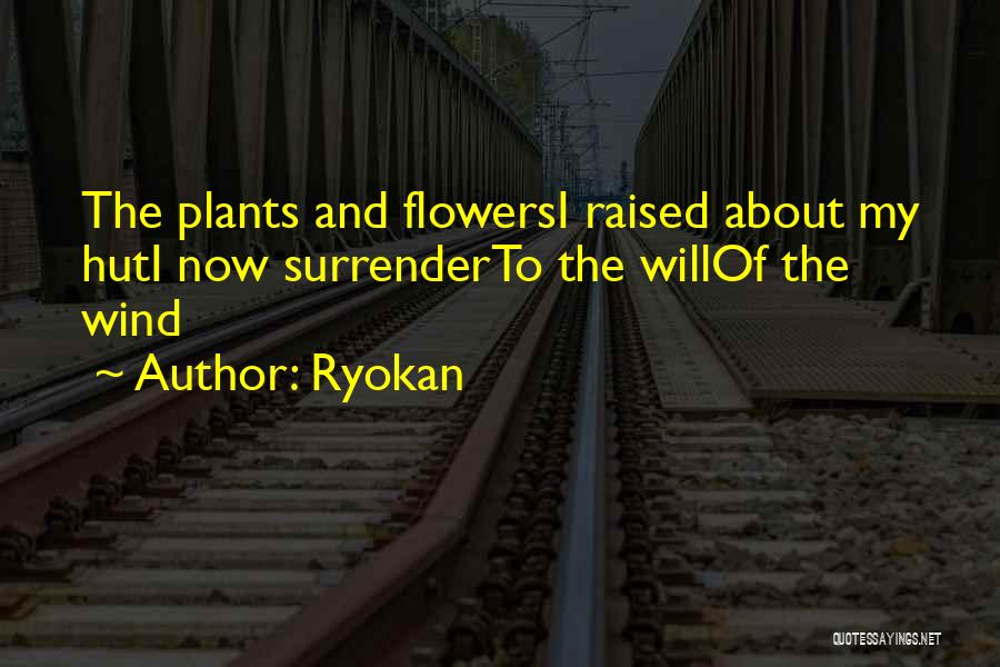 Ryokan Quotes: The Plants And Flowersi Raised About My Huti Now Surrenderto The Willof The Wind