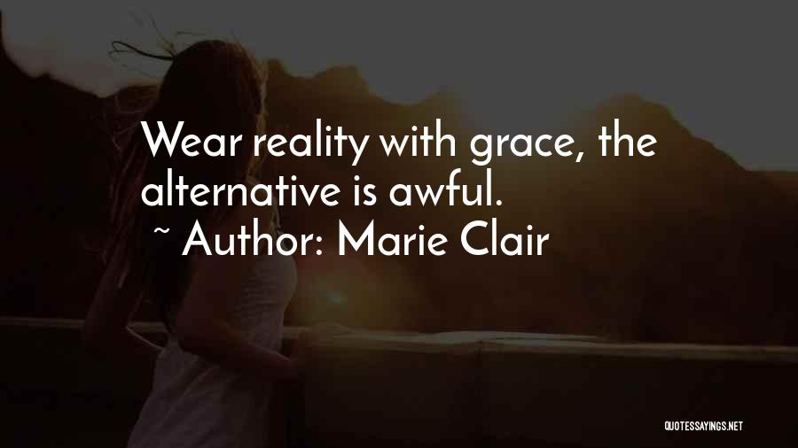 Marie Clair Quotes: Wear Reality With Grace, The Alternative Is Awful.