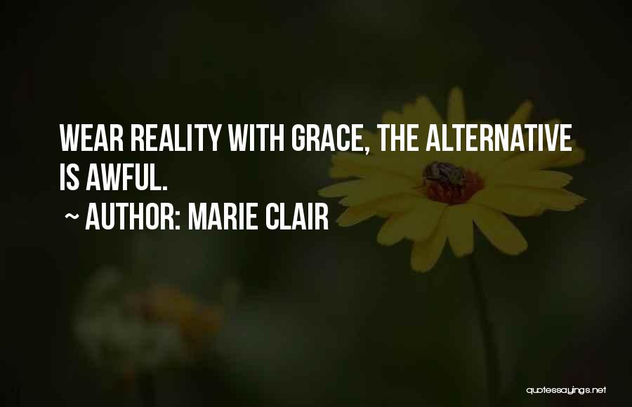 Marie Clair Quotes: Wear Reality With Grace, The Alternative Is Awful.