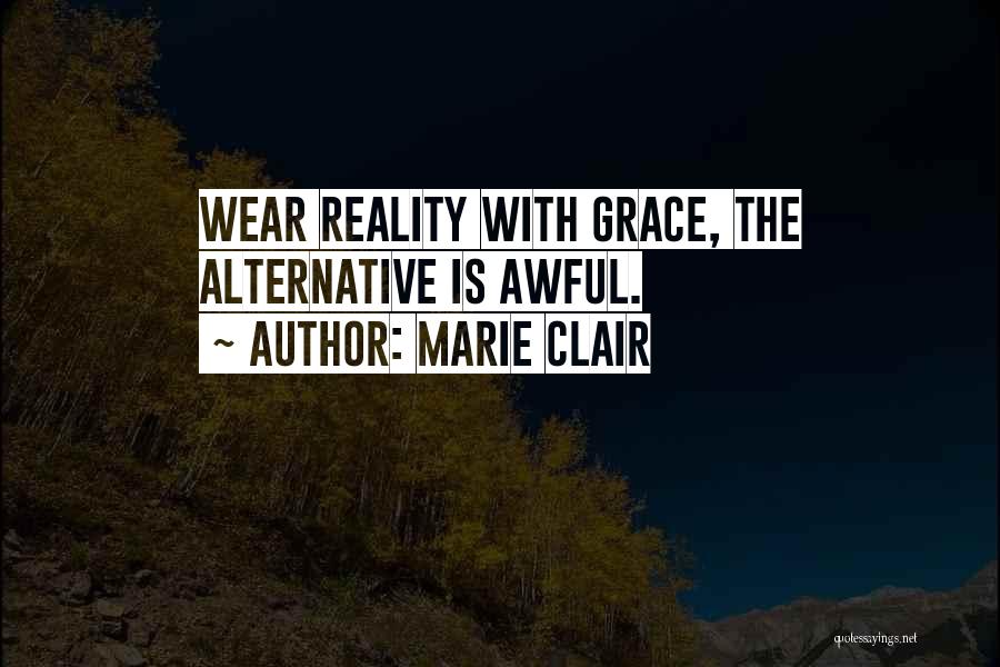 Marie Clair Quotes: Wear Reality With Grace, The Alternative Is Awful.