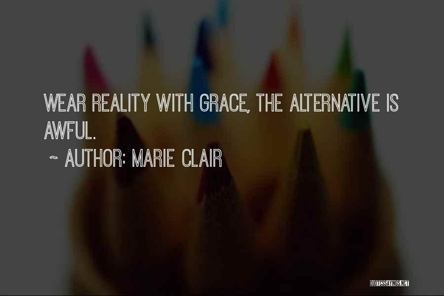 Marie Clair Quotes: Wear Reality With Grace, The Alternative Is Awful.