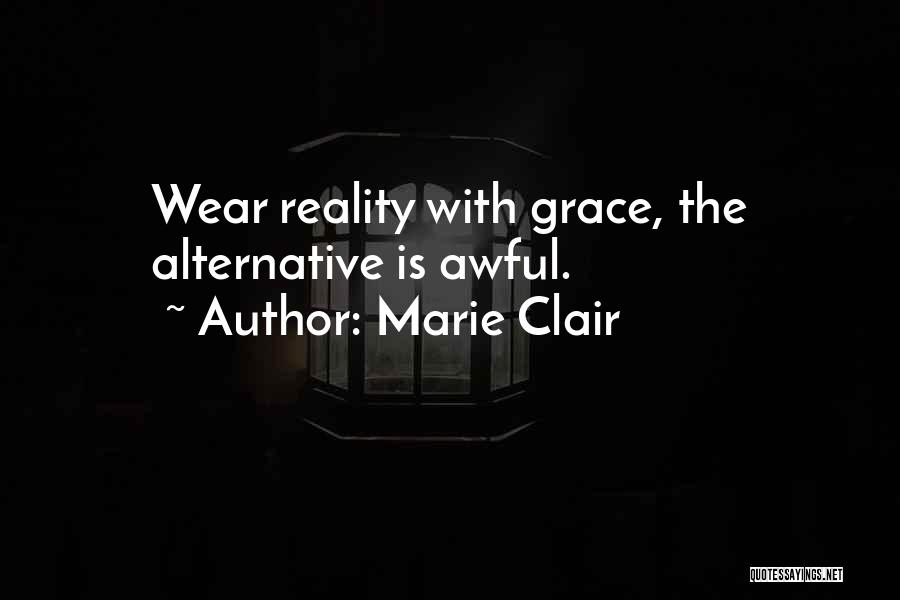 Marie Clair Quotes: Wear Reality With Grace, The Alternative Is Awful.