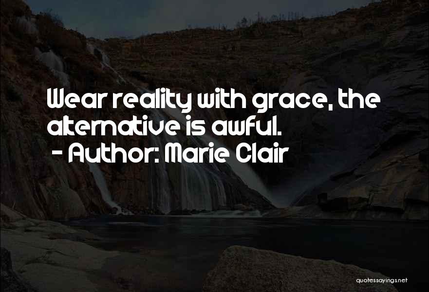 Marie Clair Quotes: Wear Reality With Grace, The Alternative Is Awful.