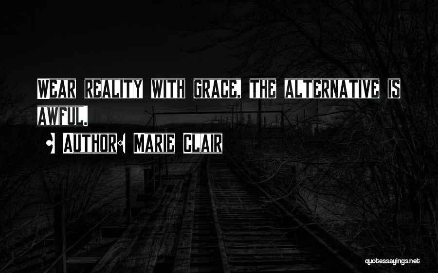 Marie Clair Quotes: Wear Reality With Grace, The Alternative Is Awful.