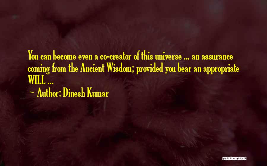 Dinesh Kumar Quotes: You Can Become Even A Co-creator Of This Universe ... An Assurance Coming From The Ancient Wisdom; Provided You Bear