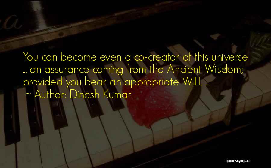 Dinesh Kumar Quotes: You Can Become Even A Co-creator Of This Universe ... An Assurance Coming From The Ancient Wisdom; Provided You Bear