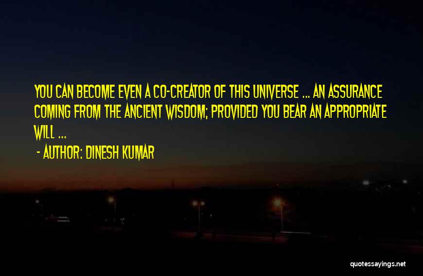 Dinesh Kumar Quotes: You Can Become Even A Co-creator Of This Universe ... An Assurance Coming From The Ancient Wisdom; Provided You Bear